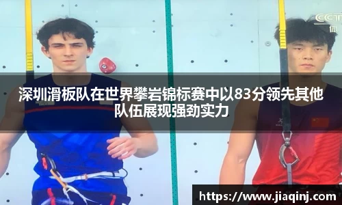 深圳滑板队在世界攀岩锦标赛中以83分领先其他队伍展现强劲实力