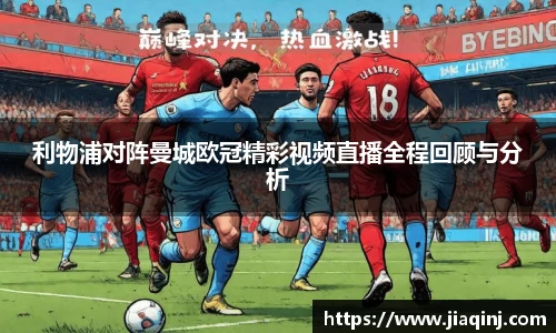 利物浦对阵曼城欧冠精彩视频直播全程回顾与分析